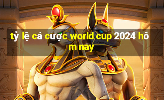 tỷ lệ cá cược world cup 2024 hôm nay