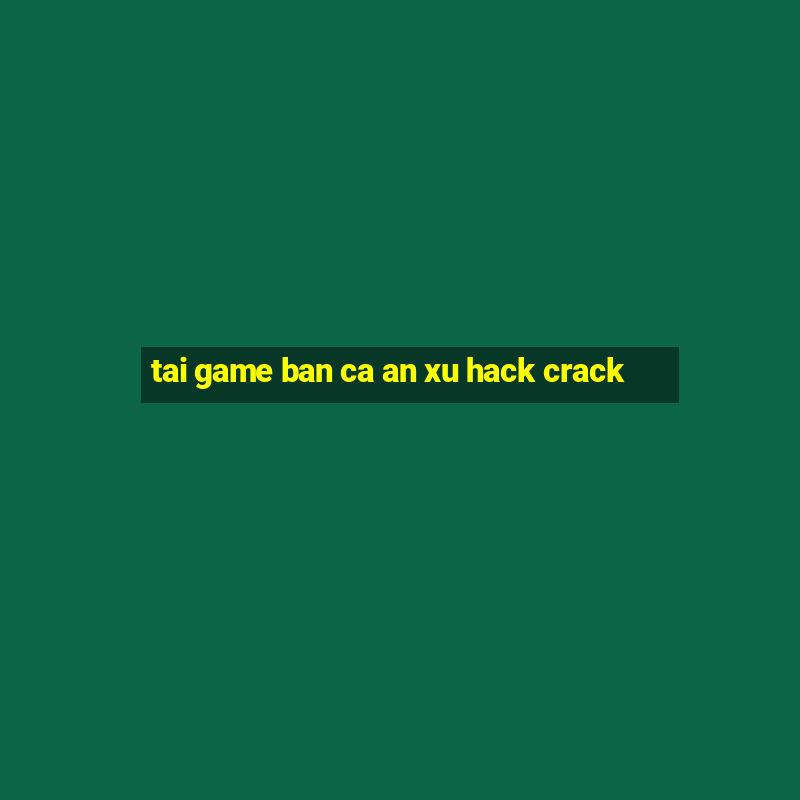 tai game ban ca an xu hack crack