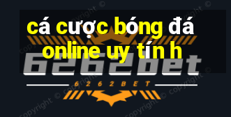 cá cược bóng đá online uy tín h