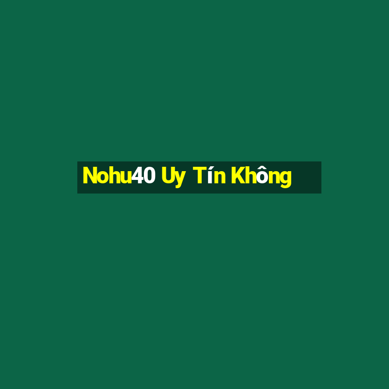 Nohu40 Uy Tín Không