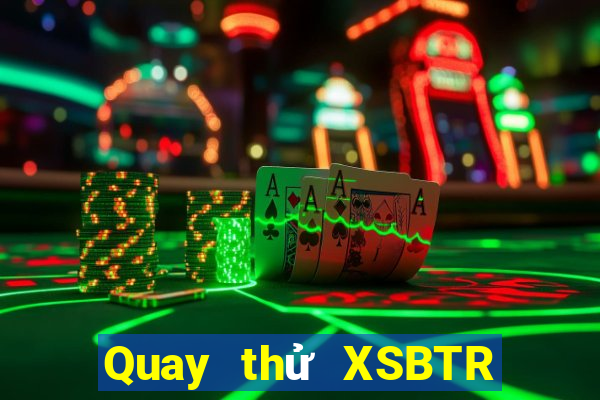 Quay thử XSBTR ngày 9