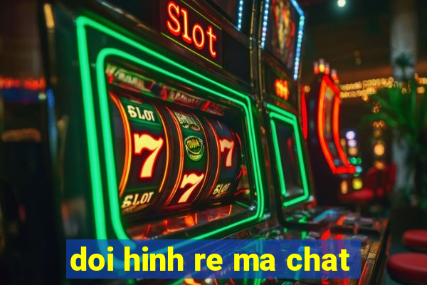 doi hinh re ma chat