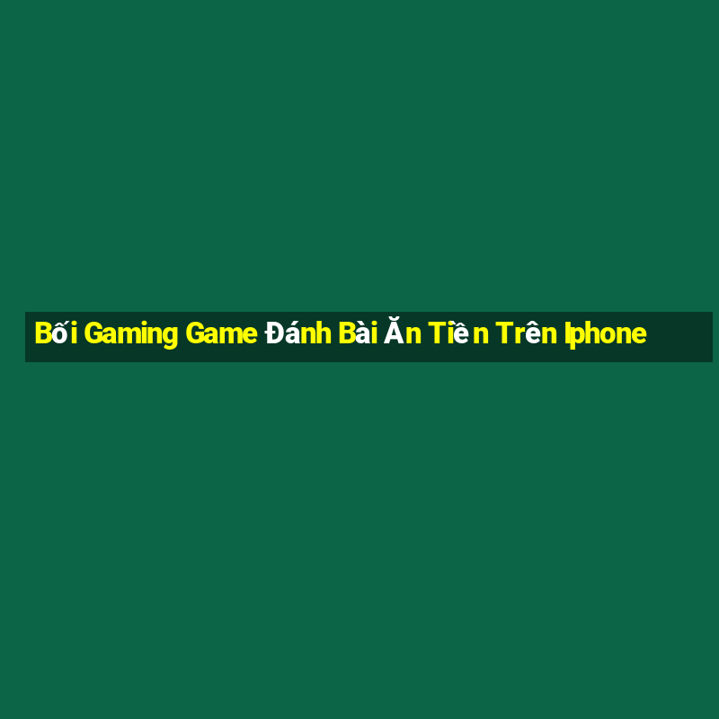 Bối Gaming Game Đánh Bài Ăn Tiền Trên Iphone