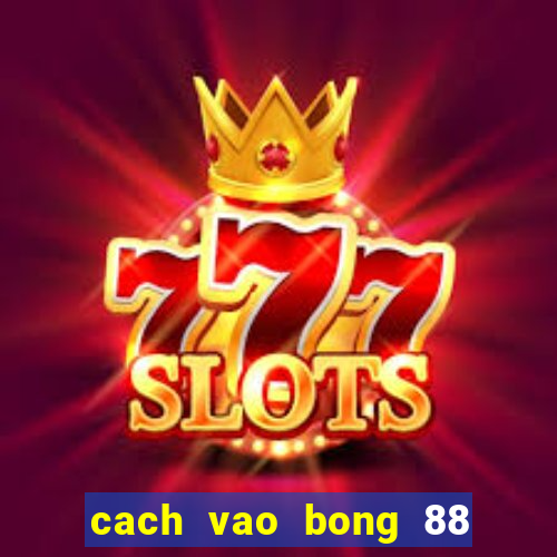 cach vao bong 88 khong bi chan