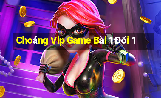 Choáng Vip Game Bài 1 Đổi 1