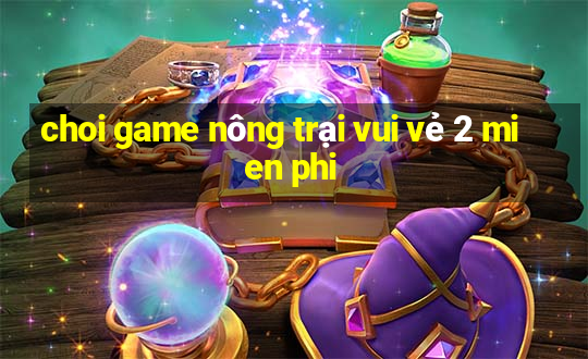 choi game nông trại vui vẻ 2 mien phi