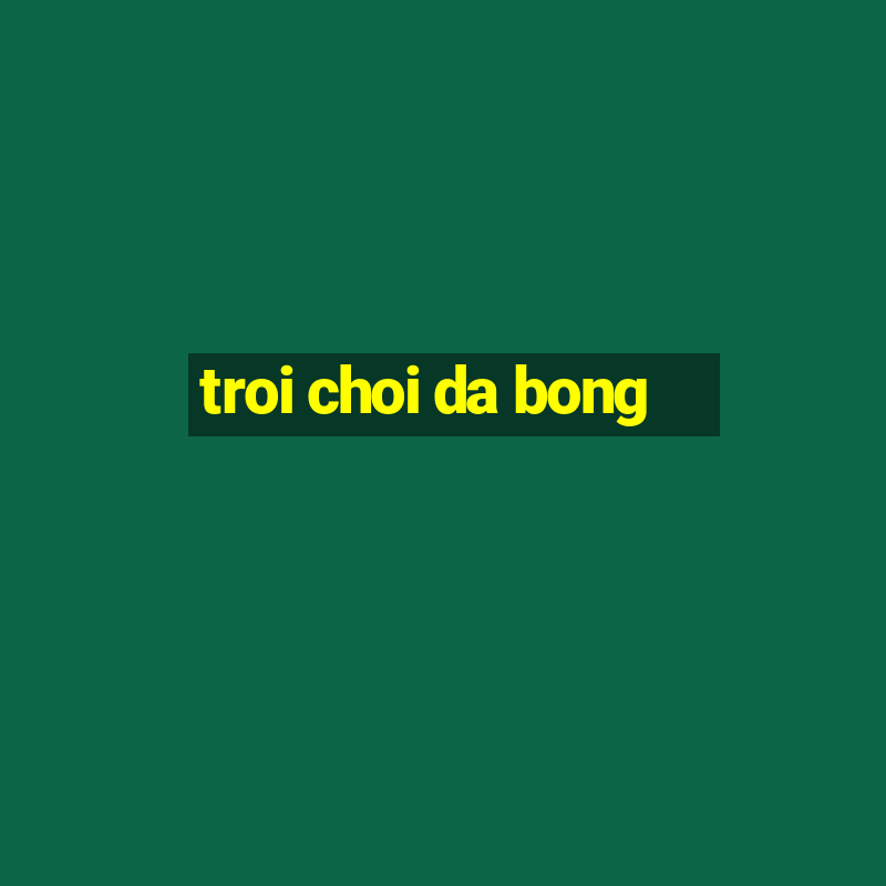 troi choi da bong