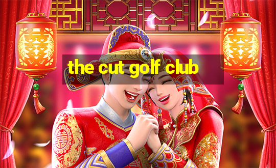 the cut golf club