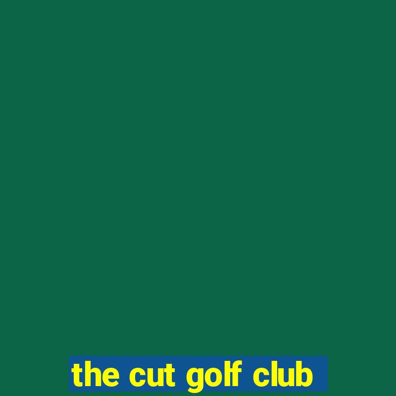 the cut golf club