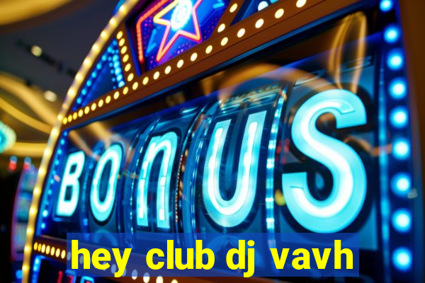 hey club dj vavh