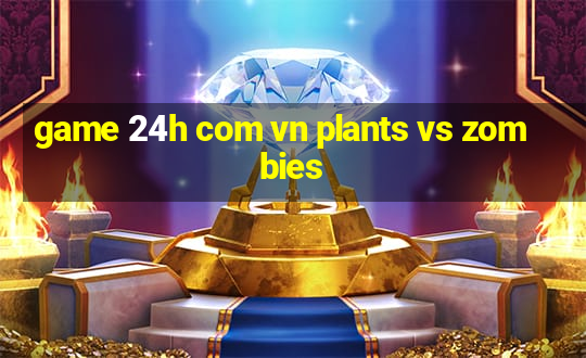 game 24h com vn plants vs zombies