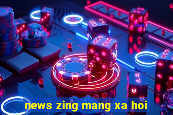 news zing mang xa hoi