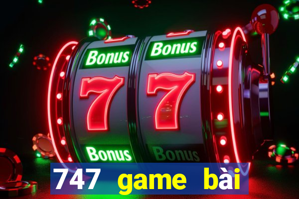 747 game bài thực tế