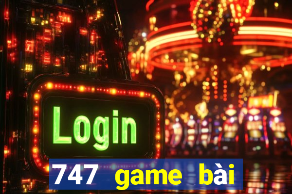 747 game bài thực tế