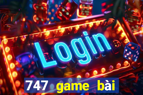 747 game bài thực tế