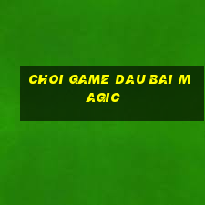 choi game dau bai magic