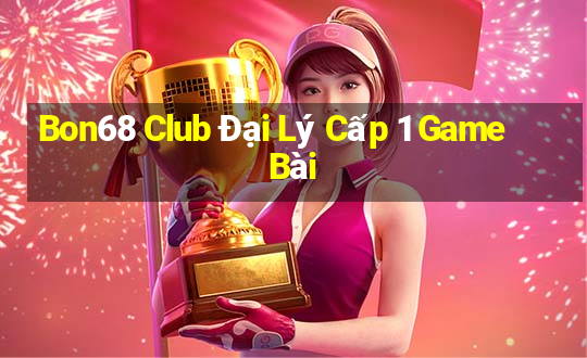 Bon68 Club Đại Lý Cấp 1 Game Bài