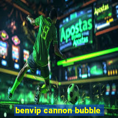 benvip cannon bubble