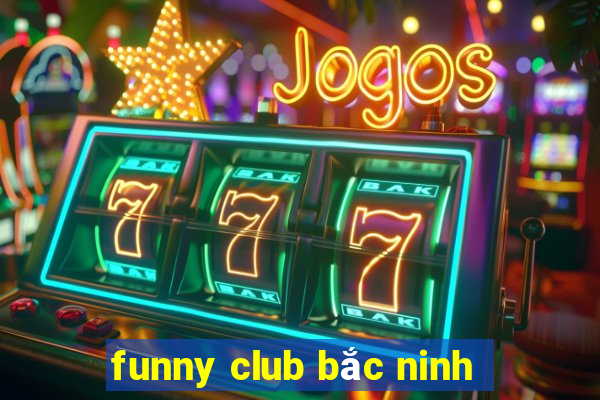 funny club bắc ninh