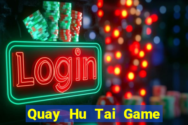 Quay Hu Tai Game Bài Đổi Thưởng Uy Tín