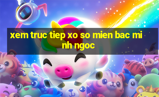 xem truc tiep xo so mien bac minh ngoc