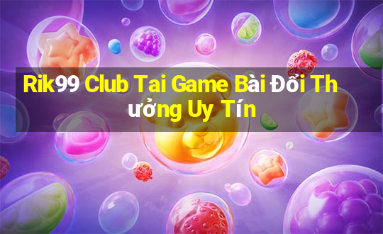 Rik99 Club Tai Game Bài Đổi Thưởng Uy Tín