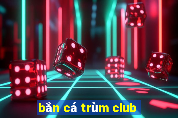 bắn cá trùm club