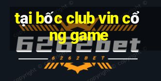 tại bốc club vin cổng game