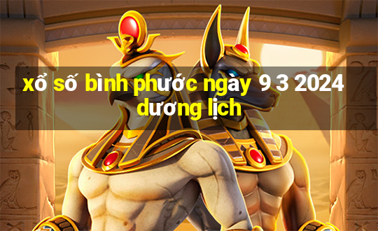 xổ số bình phước ngày 9 3 2024 dương lịch