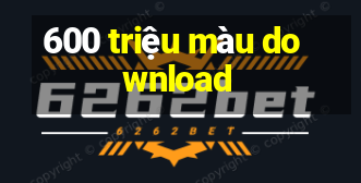 600 triệu màu download