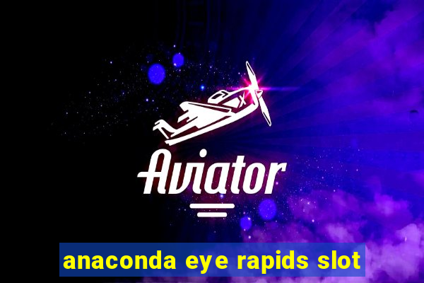 anaconda eye rapids slot