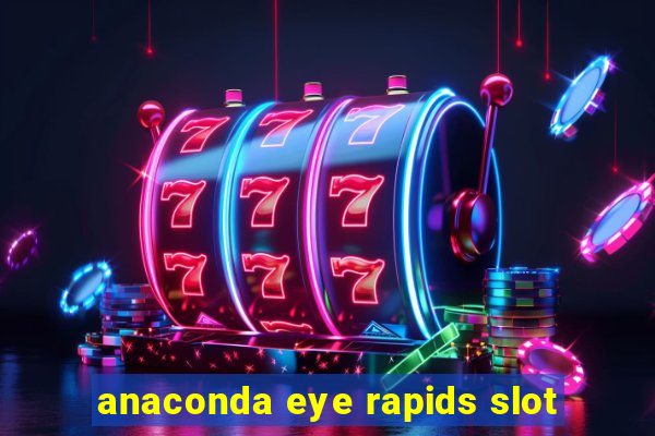 anaconda eye rapids slot