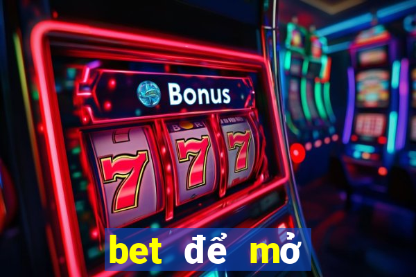 bet để mở tài khoản