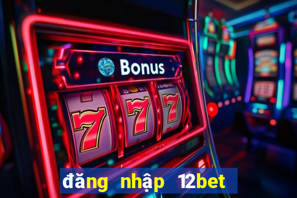 đăng nhập 12bet thông minh