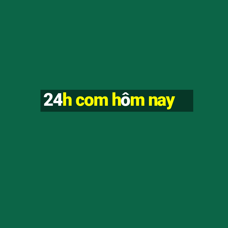 24h com hôm nay