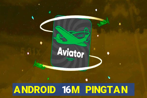 ANDROID 16M PINGTAN CHƠI CHƠI