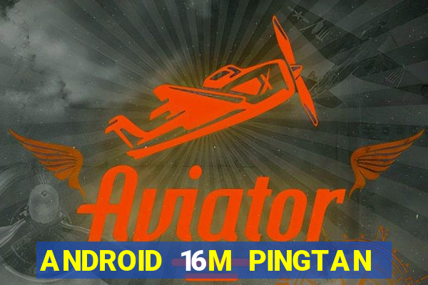 ANDROID 16M PINGTAN CHƠI CHƠI