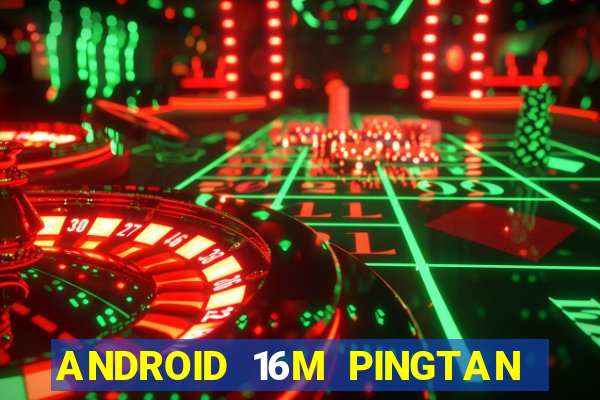 ANDROID 16M PINGTAN CHƠI CHƠI