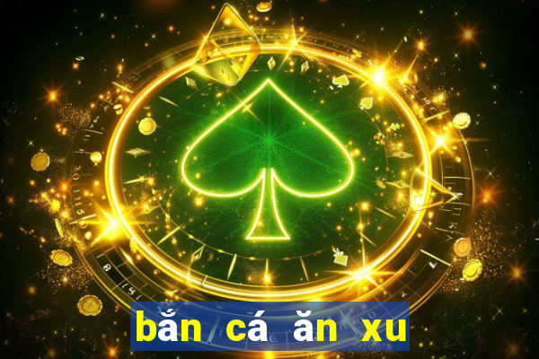 bắn cá ăn xu game vui