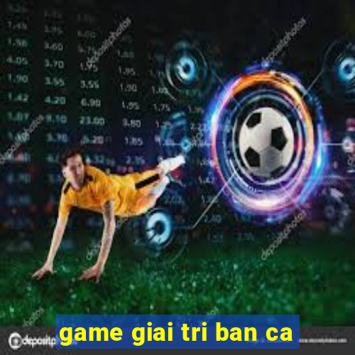 game giai tri ban ca