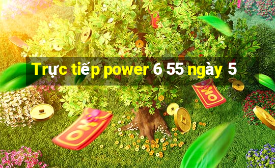 Trực tiếp power 6 55 ngày 5