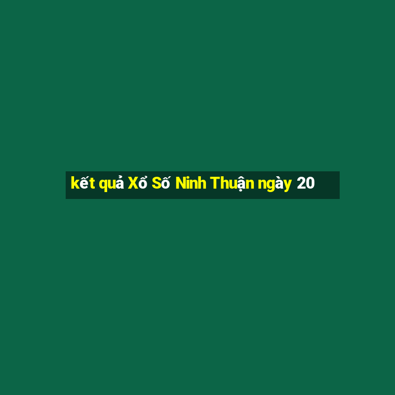 kết quả Xổ Số Ninh Thuận ngày 20