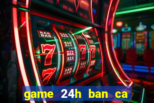 game 24h ban ca an xu