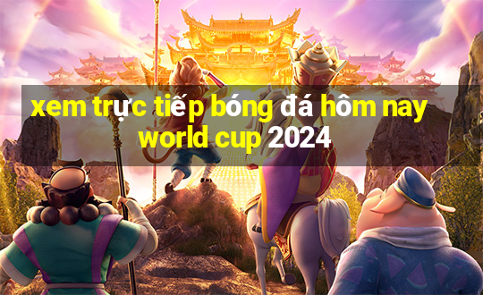 xem trực tiếp bóng đá hôm nay world cup 2024