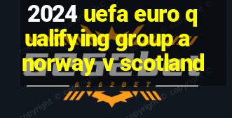 2024 uefa euro qualifying group a norway v scotland