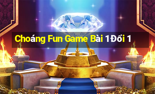 Choáng Fun Game Bài 1 Đổi 1