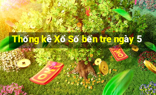 Thống kê Xổ Số bến tre ngày 5