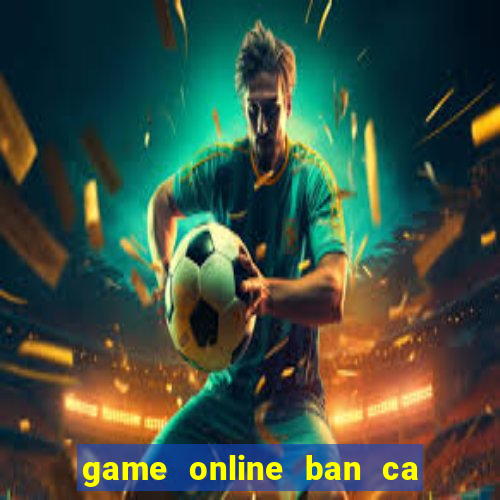 game online ban ca an xu