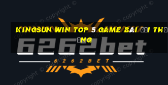 Kingsun Win Top 5 Game Bài Đổi Thưởng