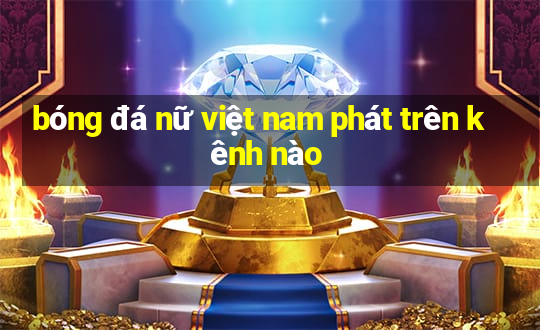 bóng đá nữ việt nam phát trên kênh nào